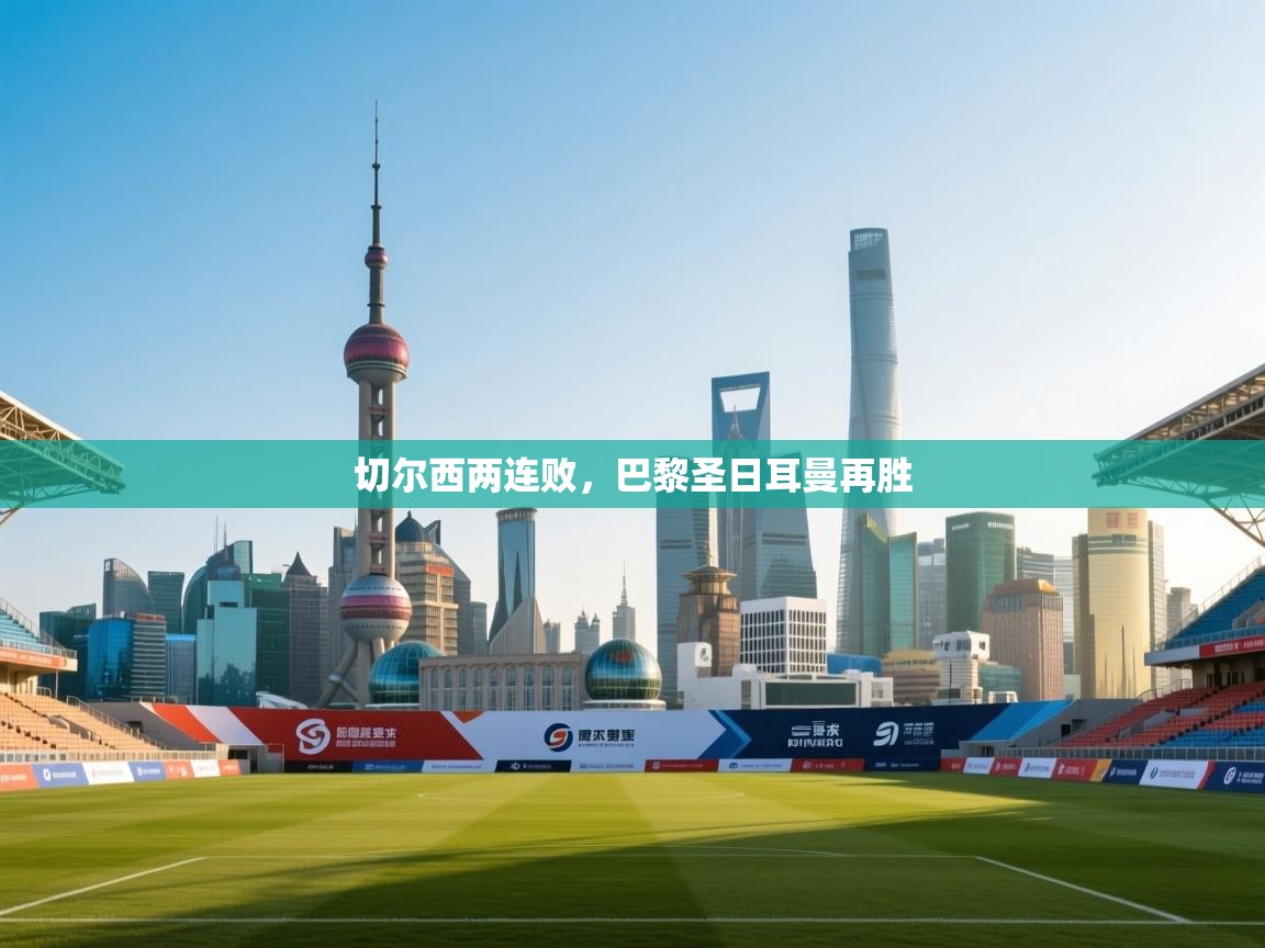 切尔西两连败,巴黎圣日耳曼再胜 第2张